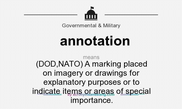 What does annotation mean? It stands for (DOD,NATO) A marking placed on imagery or drawings for explanatory purposes or to indicate items or areas of special importance.