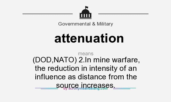 What does attenuation mean? It stands for (DOD,NATO) 2.In mine warfare, the reduction in intensity of an influence as distance from the source increases.