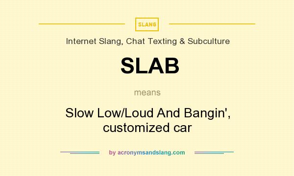 What does SLAB mean? It stands for Slow Low/Loud And Bangin`, customized car