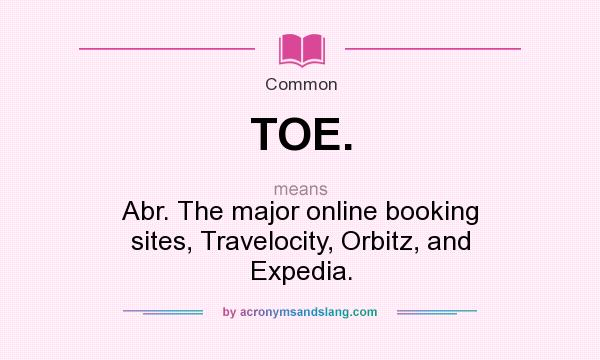 What does TOE. mean? It stands for Abr. The major online booking sites, Travelocity, Orbitz, and Expedia.