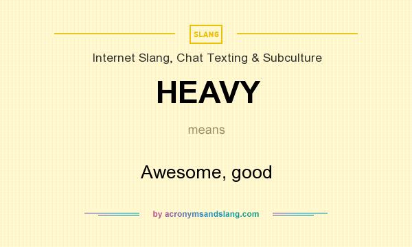 What does HEAVY mean? It stands for Awesome, good