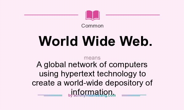 What does World Wide Web. mean? It stands for A global network of computers using hypertext technology to create a world-wide depository of information.