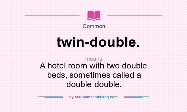 What does twin-double. mean? It stands for A hotel room with two double beds, sometimes called a double-double.
