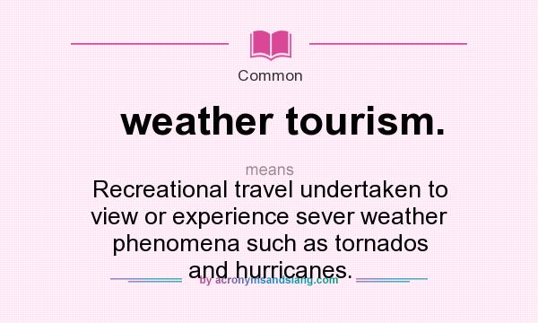 What does weather tourism. mean? It stands for Recreational travel undertaken to view or experience sever weather phenomena such as tornados and hurricanes.