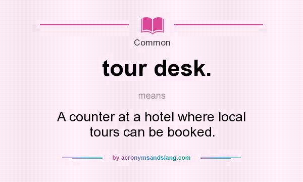 What does tour desk. mean? It stands for A counter at a hotel where local tours can be booked.