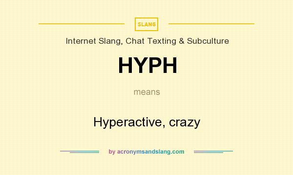 What does HYPH mean? It stands for Hyperactive, crazy