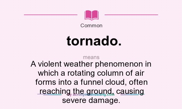 What does tornado. mean? It stands for A violent weather phenomenon in which a rotating column of air forms into a funnel cloud, often reaching the ground, causing severe damage.