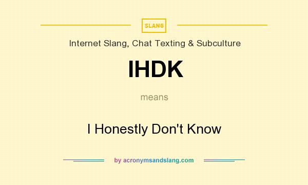 What does IHDK mean? It stands for I Honestly Don`t Know