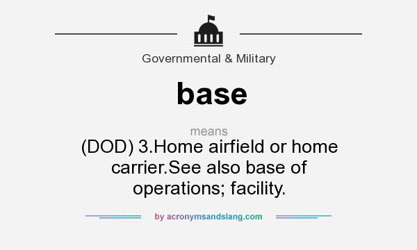 What does base mean? It stands for (DOD) 3.Home airfield or home carrier.See also base of operations; facility.