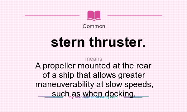 What does stern thruster. mean? It stands for A propeller mounted at the rear of a ship that allows greater maneuverability at slow speeds, such as when docking.
