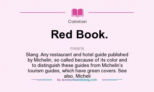 What does Red Book. mean? It stands for Slang. Any restaurant and hotel guide published by Michelin, so called because of its color and to distinguish these guides from Michelin’s tourism guides, which have green covers. See also, Micheli