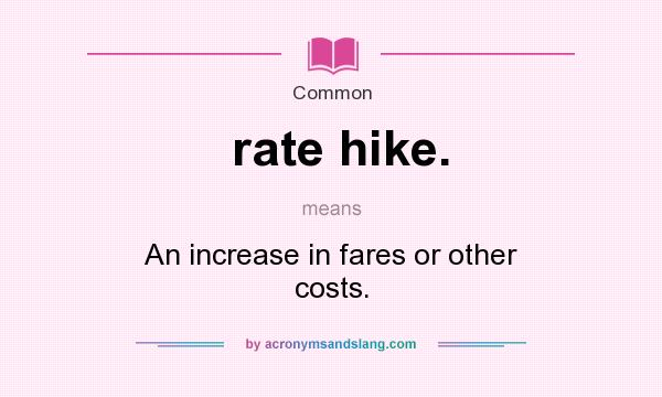 What does rate hike. mean? It stands for An increase in fares or other costs.
