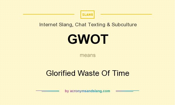 What does GWOT mean? It stands for Glorified Waste Of Time