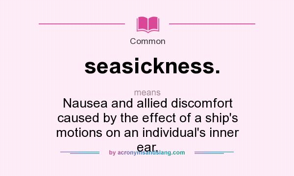 What does seasickness. mean? It stands for Nausea and allied discomfort caused by the effect of a ship`s motions on an individual`s inner ear.