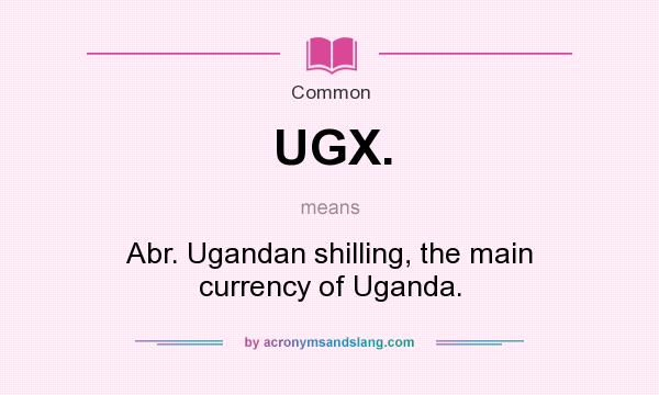 What does UGX. mean? It stands for Abr. Ugandan shilling, the main currency of Uganda.