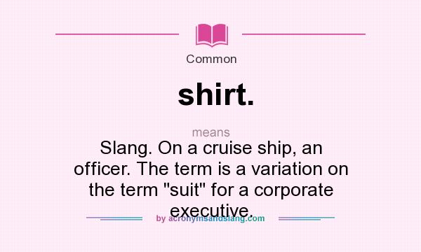 What does shirt. mean? It stands for Slang. On a cruise ship, an officer. The term is a variation on the term suit for a corporate executive.