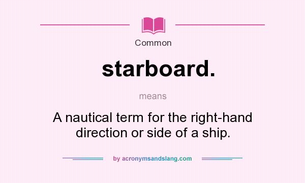 What does starboard. mean? It stands for A nautical term for the right-hand direction or side of a ship.
