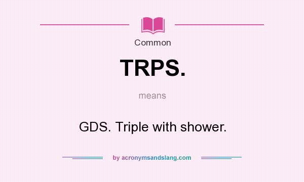 What does TRPS. mean? It stands for GDS. Triple with shower.