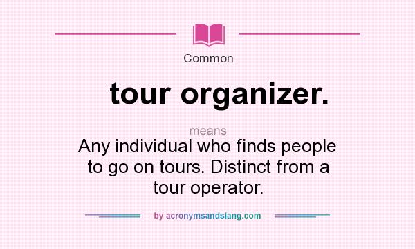 What does tour organizer. mean? It stands for Any individual who finds people to go on tours. Distinct from a tour operator.