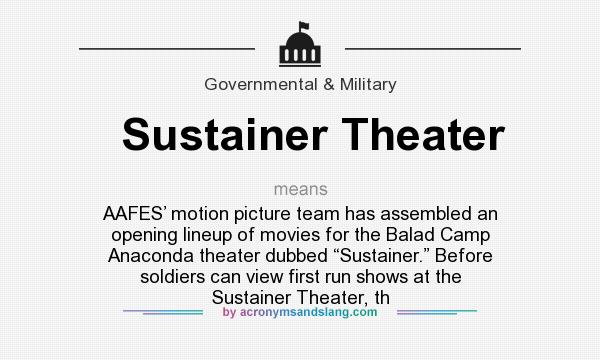 What does Sustainer Theater mean? It stands for AAFES’ motion picture team has assembled an opening lineup of movies for the Balad Camp Anaconda theater dubbed “Sustainer.” Before soldiers can view first run shows at the Sustainer Theater, th