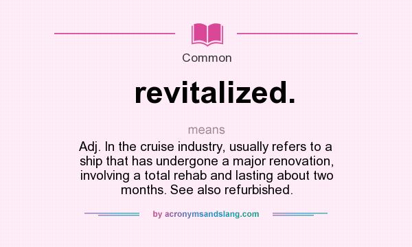 What does revitalized. mean? It stands for Adj. In the cruise industry, usually refers to a ship that has undergone a major renovation, involving a total rehab and lasting about two months. See also refurbished.