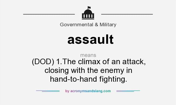What does assault mean? It stands for (DOD) 1.The climax of an attack, closing with the enemy in hand-to-hand fighting.