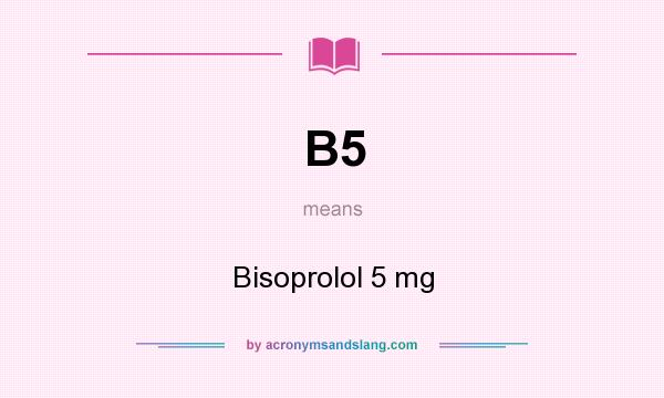 What does B5 mean? It stands for Bisoprolol 5 mg