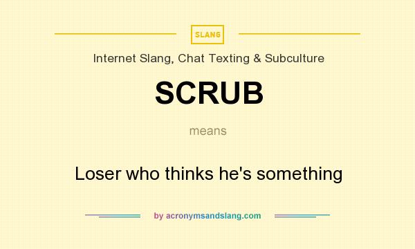 What does SCRUB mean? It stands for Loser who thinks he`s something