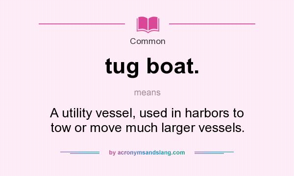 What does tug boat. mean? It stands for A utility vessel, used in harbors to tow or move much larger vessels.