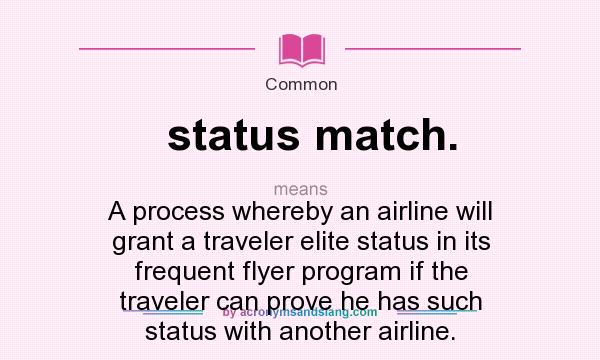 What does status match. mean? It stands for A process whereby an airline will grant a traveler elite status in its frequent flyer program if the traveler can prove he has such status with another airline.