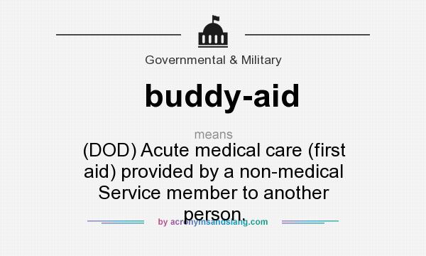 What does buddy-aid mean? It stands for (DOD) Acute medical care (first aid) provided by a non-medical Service member to another person.