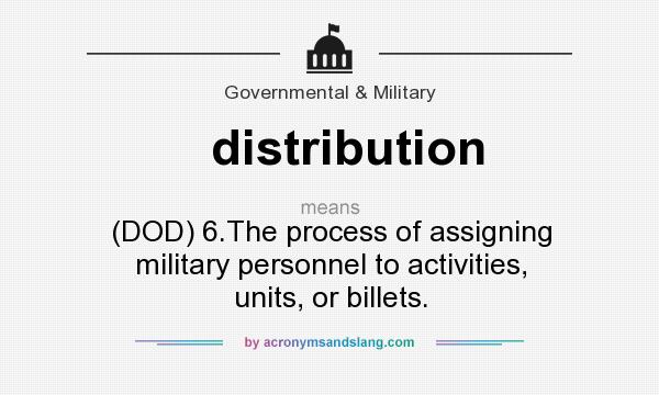 What does distribution mean? It stands for (DOD) 6.The process of assigning military personnel to activities, units, or billets.