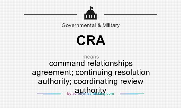 What does CRA mean? It stands for command relationships agreement; continuing resolution authority; coordinating review authority