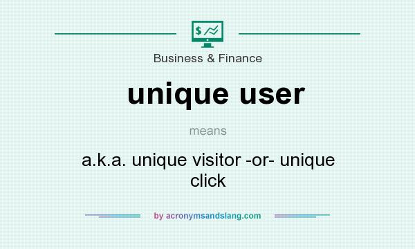What does unique user mean? It stands for a.k.a. unique visitor -or- unique click