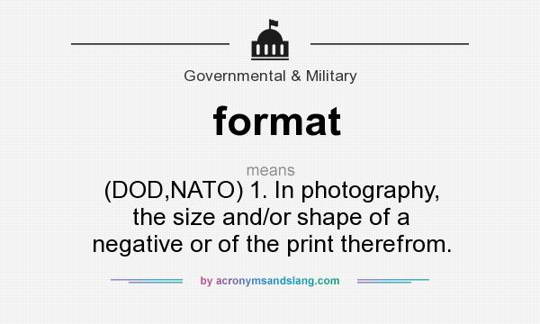 What does format mean? It stands for (DOD,NATO) 1. In photography, the size and/or shape of a negative or of the print therefrom.