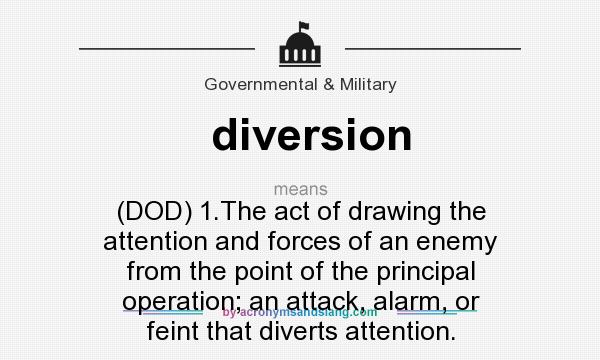 What does diversion mean? It stands for (DOD) 1.The act of drawing the attention and forces of an enemy from the point of the principal operation; an attack, alarm, or feint that diverts attention.