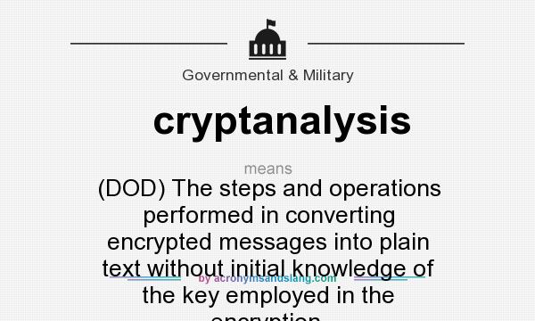 What does cryptanalysis mean? It stands for (DOD) The steps and operations performed in converting encrypted messages into plain text without initial knowledge of the key employed in the encryption.