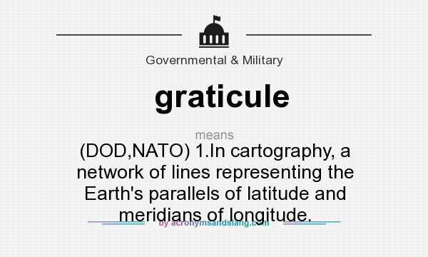 What does graticule mean? It stands for (DOD,NATO) 1.In cartography, a network of lines representing the Earth`s parallels of latitude and meridians of longitude.