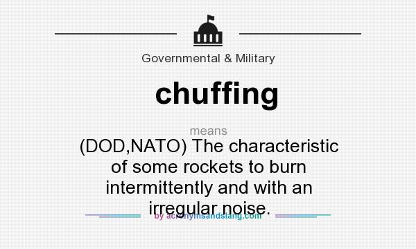 What does chuffing mean? It stands for (DOD,NATO) The characteristic of some rockets to burn intermittently and with an irregular noise.