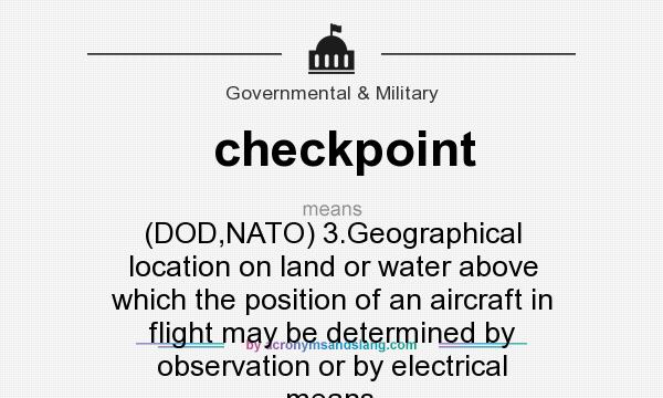 What does checkpoint mean? It stands for (DOD,NATO) 3.Geographical location on land or water above which the position of an aircraft in flight may be determined by observation or by electrical means.