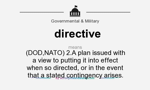 What does directive mean? It stands for (DOD,NATO) 2.A plan issued with a view to putting it into effect when so directed, or in the event that a stated contingency arises.