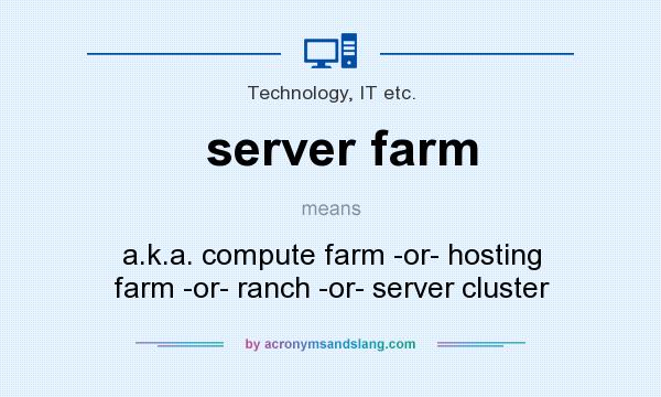 What does server farm mean? It stands for a.k.a. compute farm -or- hosting farm -or- ranch -or- server cluster
