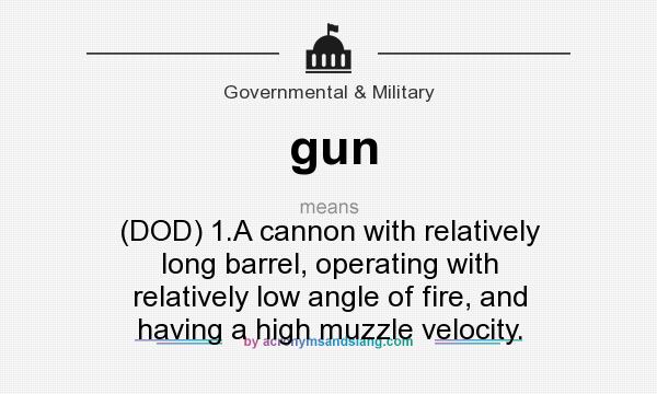 What does gun mean? It stands for (DOD) 1.A cannon with relatively long barrel, operating with relatively low angle of fire, and having a high muzzle velocity.