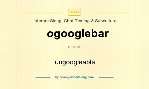 What does ogooglebar mean? It stands for ungoogleable