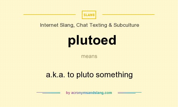 What does plutoed mean? It stands for a.k.a. to pluto something