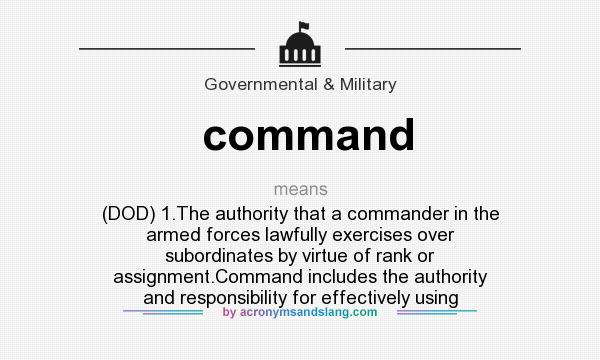 What does command mean? It stands for (DOD) 1.The authority that a commander in the armed forces lawfully exercises over subordinates by virtue of rank or assignment.Command includes the authority and responsibility for effectively using