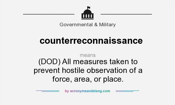 What does counterreconnaissance mean? It stands for (DOD) All measures taken to prevent hostile observation of a force, area, or place.