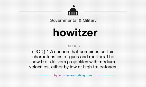 What does howitzer mean? It stands for (DOD) 1.A cannon that combines certain characteristics of guns and mortars.The howitzer delivers projectiles with medium velocities, either by low or high trajectories.