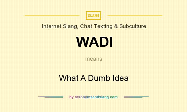 What does WADI mean? It stands for What A Dumb Idea
