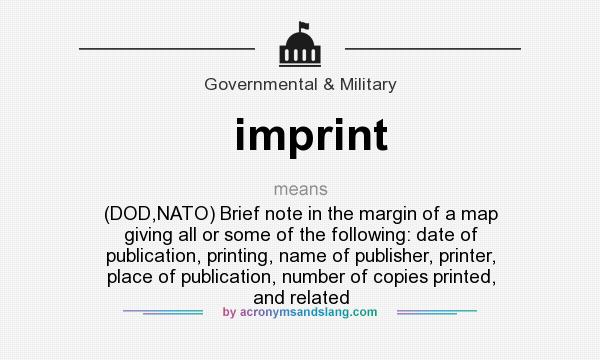 What does imprint mean? It stands for (DOD,NATO) Brief note in the margin of a map giving all or some of the following: date of publication, printing, name of publisher, printer, place of publication, number of copies printed, and related